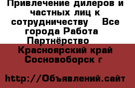 Привлечение дилеров и частных лиц к сотрудничеству. - Все города Работа » Партнёрство   . Красноярский край,Сосновоборск г.